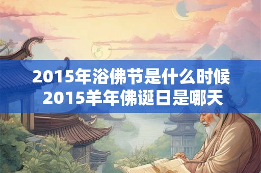 2015年浴佛节是什么时候 2015羊年佛诞日是哪天