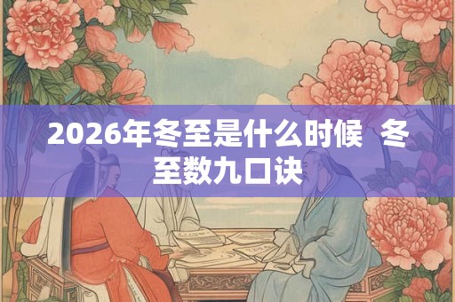2026年冬至是什么时候  冬至数九口诀