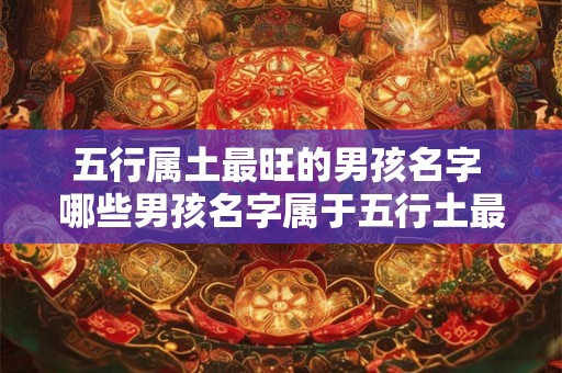 五行属土最旺的男孩名字 哪些男孩名字属于五行土最旺