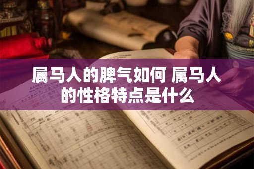 属马人的脾气如何 属马人的性格特点是什么 属马人的脾气如何 属马人的性格特点是什么
