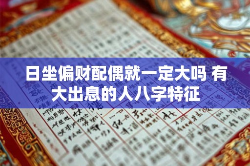 日坐偏财配偶就一定大吗 有大出息的人八字特征