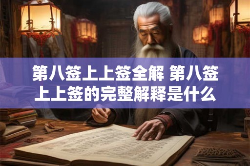 第八签上上签全解 第八签上上签的完整解释是什么
