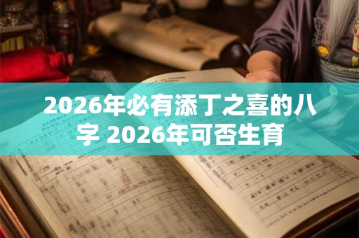 2026年必有添丁之喜的八字 2026年可否生育