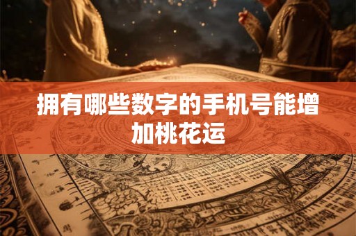 拥有哪些数字的手机号能增加桃花运