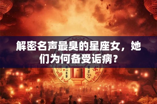 解密名声最臭的星座女，她们为何备受诟病？
