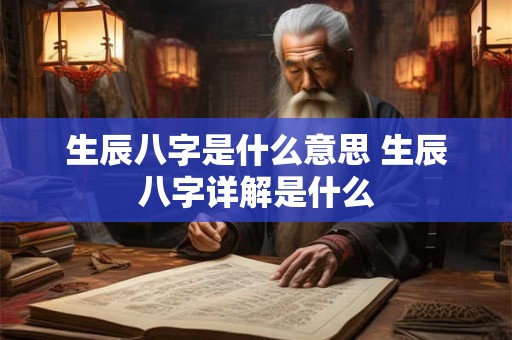 生辰八字是什么意思 生辰八字详解是什么
