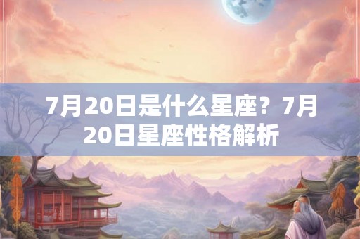 7月20日是什么星座？7月20日星座性格解析
