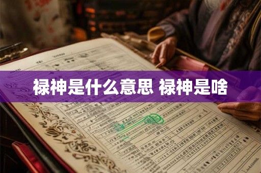 禄神是什么意思 禄神是啥