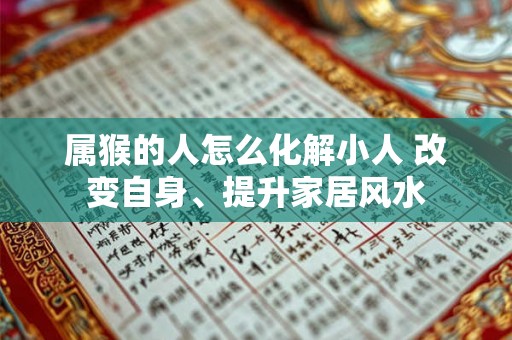 属猴的人怎么化解小人 改变自身、提升家居风水
