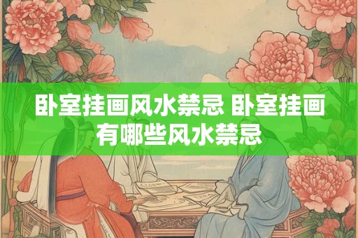 卧室挂画风水禁忌 卧室挂画有哪些风水禁忌