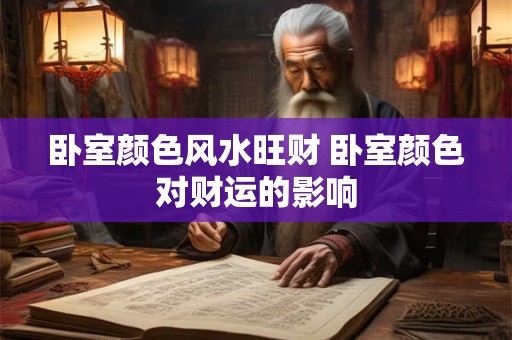 卧室颜色风水旺财 卧室颜色对财运的影响