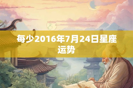 每少2016年7月24日星座运势