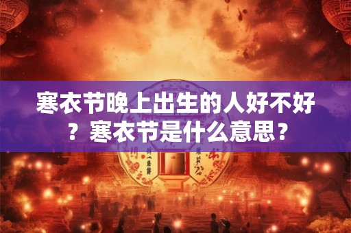 寒衣节晚上出生的人好不好？寒衣节是什么意思？