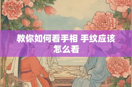 教你如何看手相 手纹应该怎么看