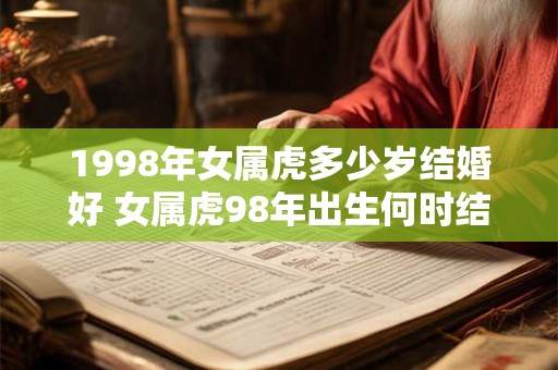1998年女属虎多少岁结婚好 女属虎98年出生何时结婚最佳
