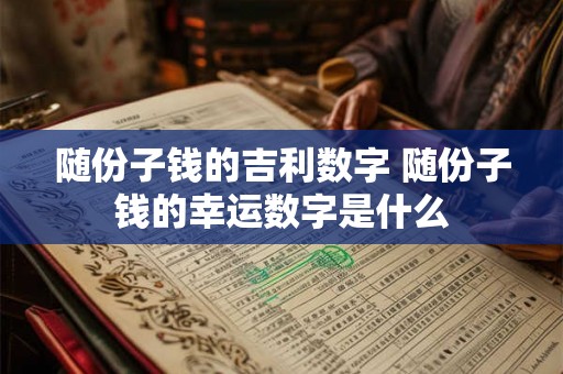 随份子钱的吉利数字 随份子钱的幸运数字是什么