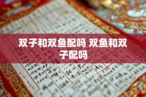 双子和双鱼配吗 双鱼和双子配吗 双子和双鱼配吗 双鱼和双子配吗