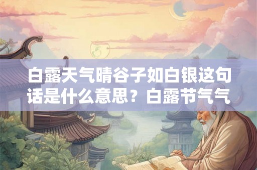 白露天气晴谷子如白银这句话是什么意思？白露节气气候特征是什么？