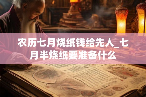 农历七月烧纸钱给先人_七月半烧纸要准备什么