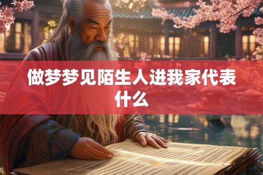 做梦梦见陌生人进我家代表什么 做梦梦见陌生人进我家代表什么