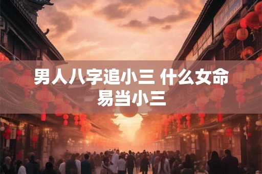 男人八字追小三 什么女命易当小三