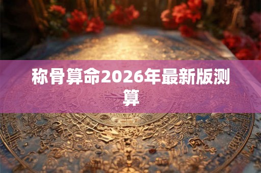 称骨算命2026年最新版测算