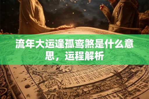 流年大运逢孤鸾煞是什么意思，运程解析