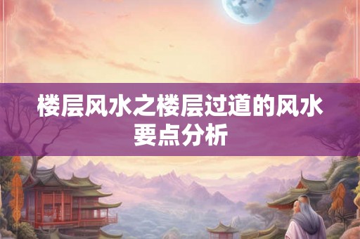 楼层风水之楼层过道的风水要点分析
