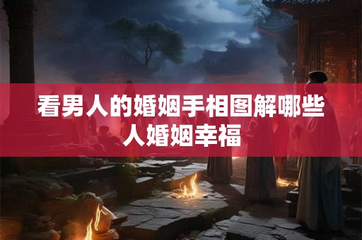 看男人的婚姻手相图解哪些人婚姻幸福 看男人的婚姻手相图解哪些人婚姻幸福
