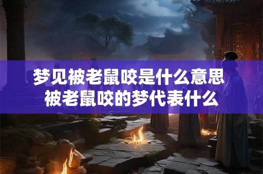 梦见被老鼠咬是什么意思 被老鼠咬的梦代表什么