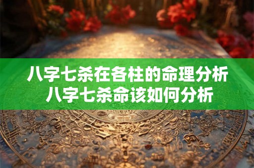 八字七杀在各柱的命理分析 八字七杀命该如何分析