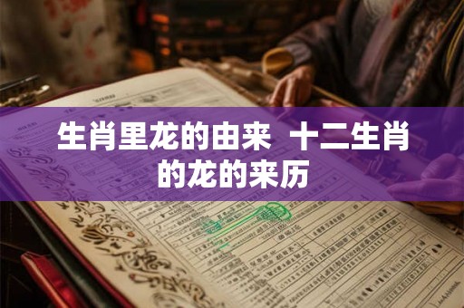 生肖里龙的由来  十二生肖的龙的来历