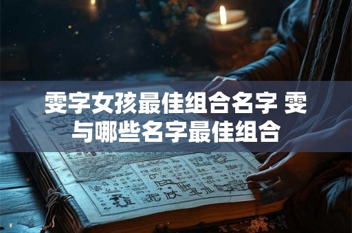 雯字女孩最佳组合名字 雯与哪些名字最佳组合