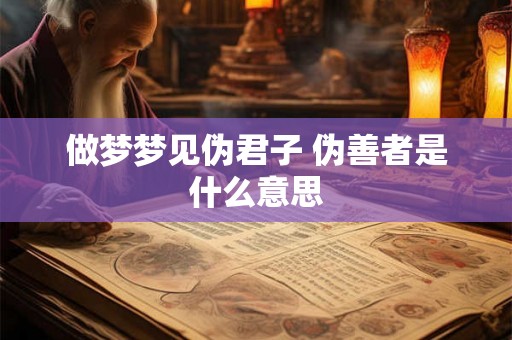 做梦梦见伪君子 伪善者是什么意思