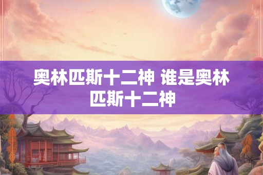 奥林匹斯十二神 谁是奥林匹斯十二神