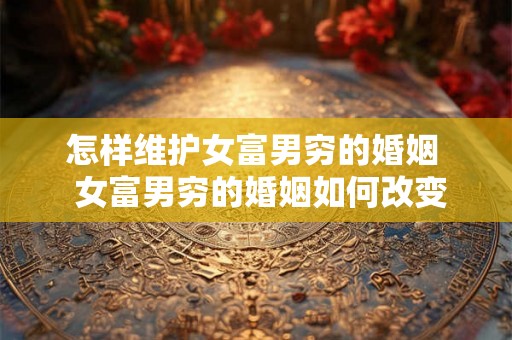 怎样维护女富男穷的婚姻  女富男穷的婚姻如何改变男人自卑