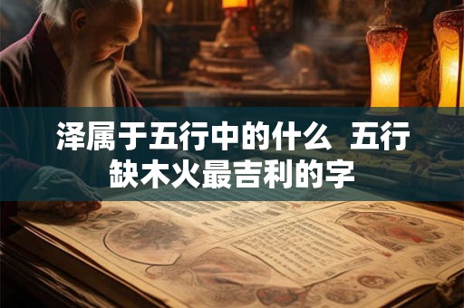 泽属于五行中的什么  五行缺木火最吉利的字