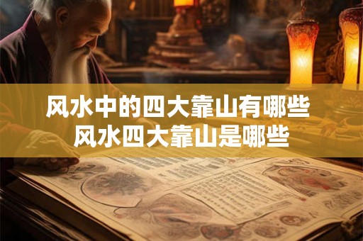 风水中的四大靠山有哪些 风水四大靠山是哪些 风水中的四大靠山有哪些 风水四大靠山是哪些