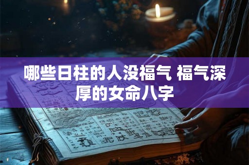 哪些日柱的人没福气 福气深厚的女命八字