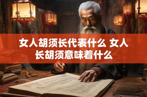 女人胡须长代表什么 女人长胡须意味着什么