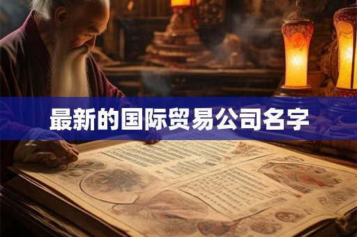 最新的国际贸易公司名字