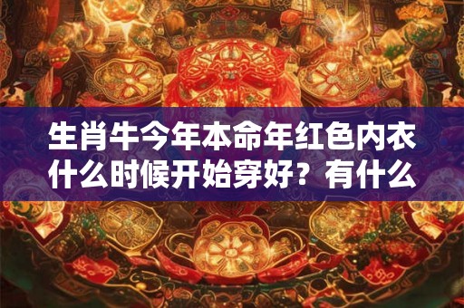 生肖牛今年本命年红色内衣什么时候开始穿好？有什么不顺？