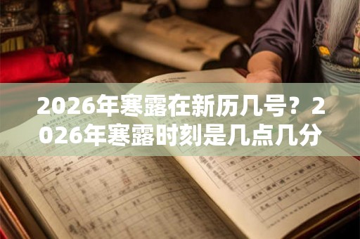 2026年寒露在新历几号?2026年寒露时刻是几点几分? 2026年寒露在新历几号?2026年寒露时刻是几点几分?