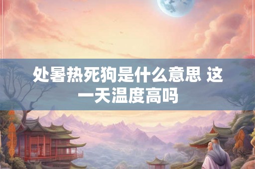 处暑热死狗是什么意思 这一天温度高吗