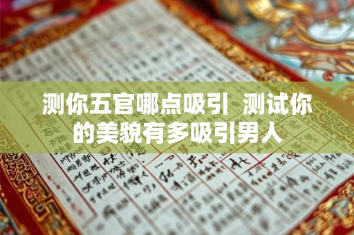 测你五官哪点吸引  测试你的美貌有多吸引男人