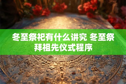 冬至祭祀有什么讲究 冬至祭拜祖先仪式程序