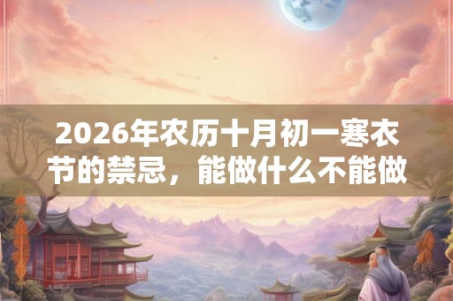 2026年农历十月初一寒衣节的禁忌，能做什么不能做什么？