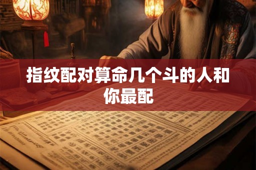 指纹配对算命几个斗的人和你最配