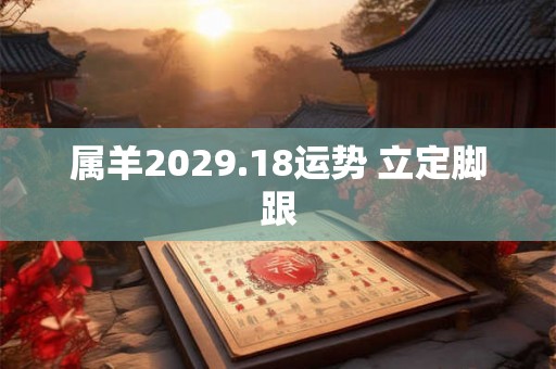 属羊2029.18运势 立定脚跟