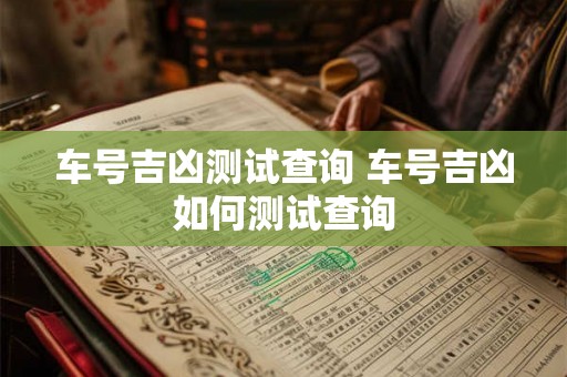 车号吉凶测试查询 车号吉凶如何测试查询